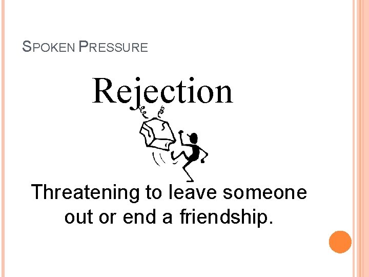 SPOKEN PRESSURE Rejection Threatening to leave someone out or end a friendship. 