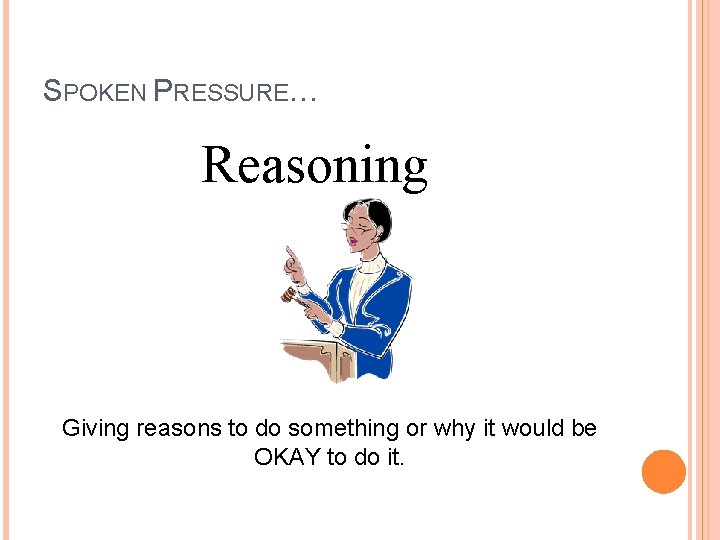 SPOKEN PRESSURE… Reasoning Giving reasons to do something or why it would be OKAY