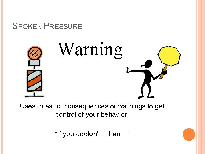 SPOKEN PRESSURE Warning Uses threat of consequences or warnings to get control of your