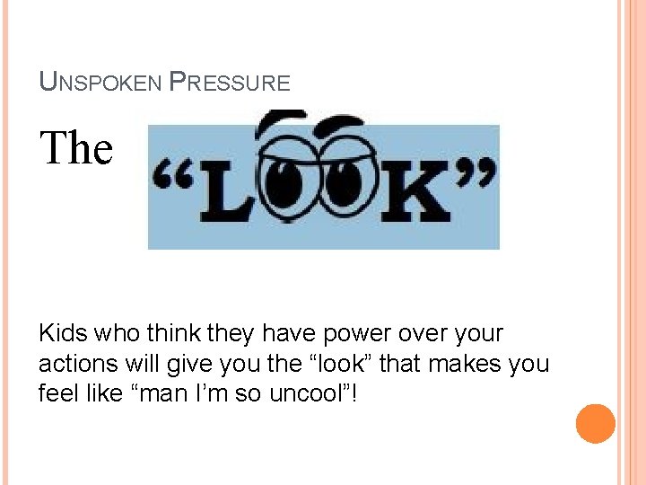 UNSPOKEN PRESSURE The Kids who think they have power over your actions will give