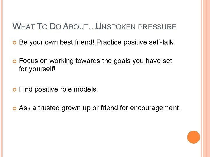 WHAT TO DO ABOUT…UNSPOKEN PRESSURE Be your own best friend! Practice positive self-talk. Focus