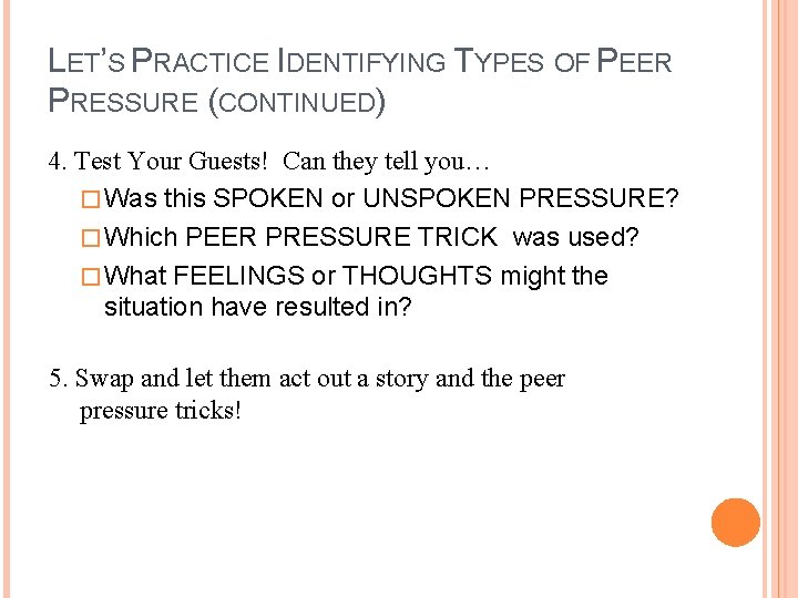 LET’S PRACTICE IDENTIFYING TYPES OF PEER PRESSURE (CONTINUED) 4. Test Your Guests! Can they
