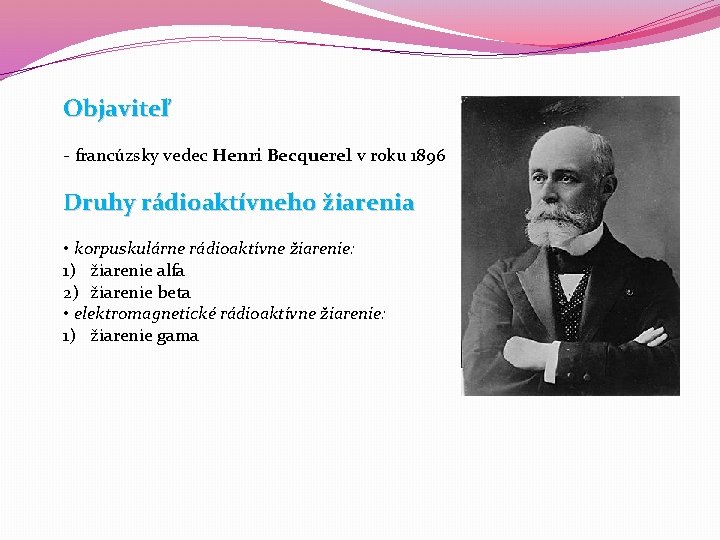 Objaviteľ - francúzsky vedec Henri Becquerel v roku 1896 Druhy rádioaktívneho žiarenia • korpuskulárne