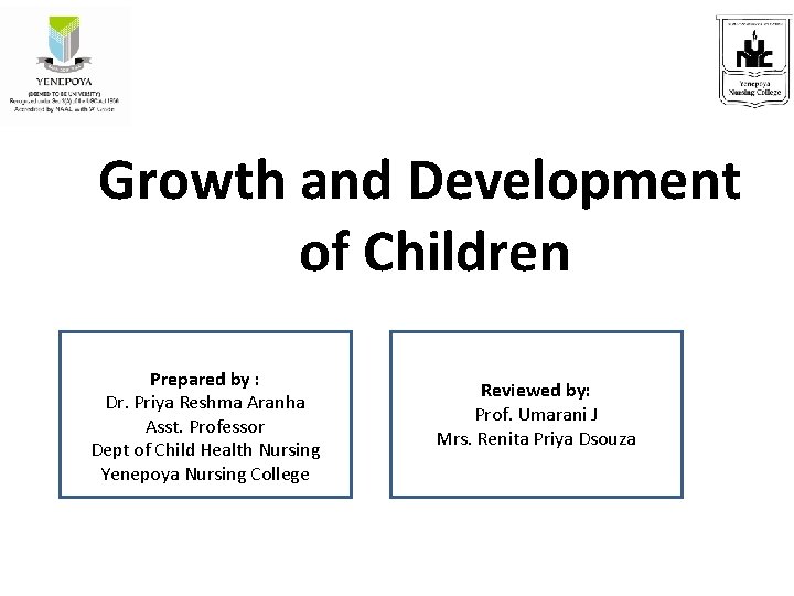 Growth and Development of Children Prepared by : Dr. Priya Reshma Aranha Asst. Professor