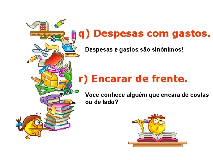 q) Despesas com gastos. Despesas e gastos são sinônimos! r) Encarar de frente. Você