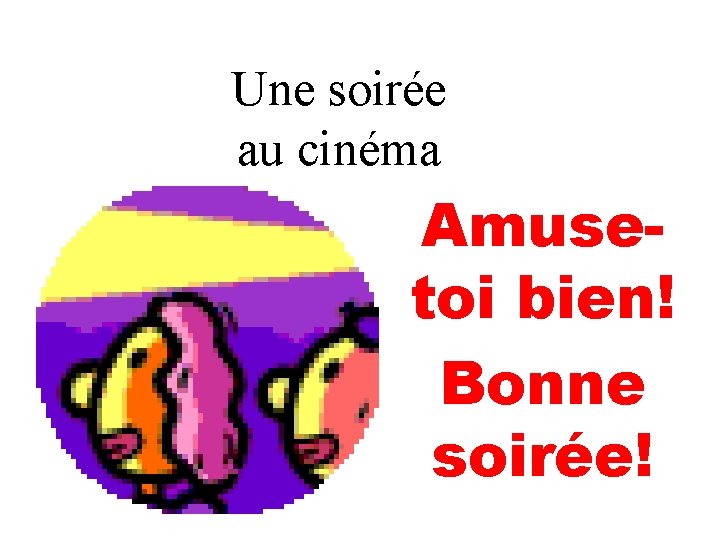 Une soirée au cinéma Amusetoi bien! Bonne soirée! 