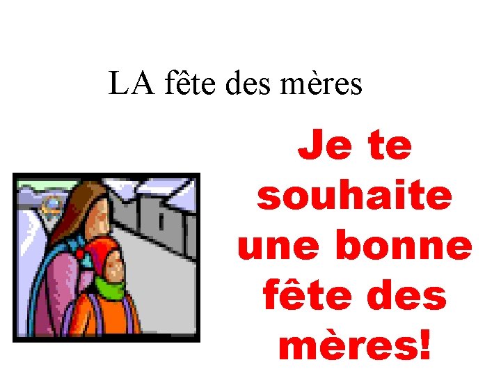 LA fête des mères Je te souhaite une bonne fête des mères! 