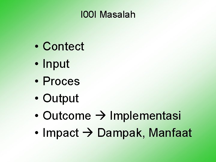 I 00 I Masalah • • • Contect Input Proces Output Outcome Implementasi Impact