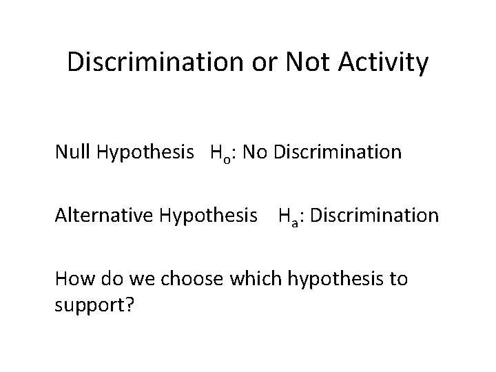 Discrimination or Not Activity Null Hypothesis Ho: No Discrimination Alternative Hypothesis Ha: Discrimination How