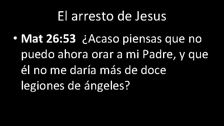 El arresto de Jesus • Mat 26: 53 ¿Acaso piensas que no puedo ahora