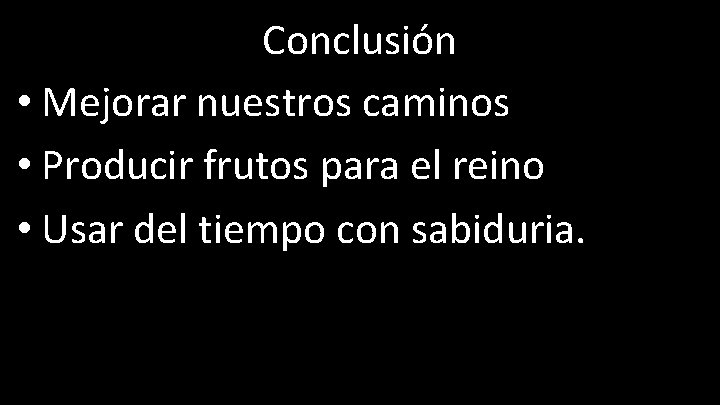 Conclusión • Mejorar nuestros caminos • Producir frutos para el reino • Usar del