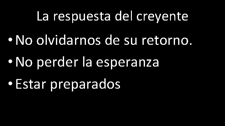 La respuesta del creyente • No olvidarnos de su retorno. • No perder la