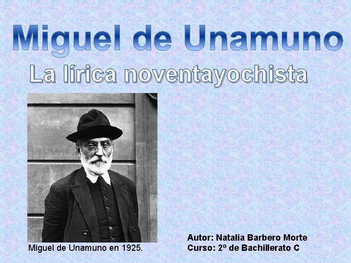 La lírica noventayochista Miguel de Unamuno en 1925. Autor: Natalia Barbero Morte Curso: 2º