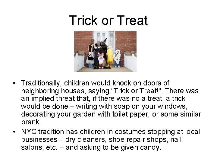 Trick or Treat • Traditionally, children would knock on doors of neighboring houses, saying