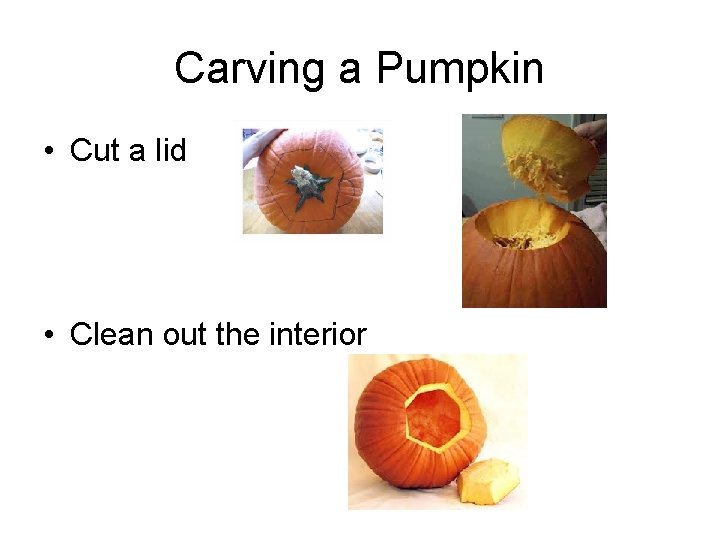 Carving a Pumpkin • Cut a lid • Clean out the interior 