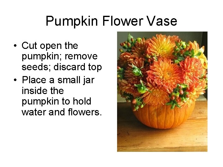 Pumpkin Flower Vase • Cut open the pumpkin; remove seeds; discard top • Place