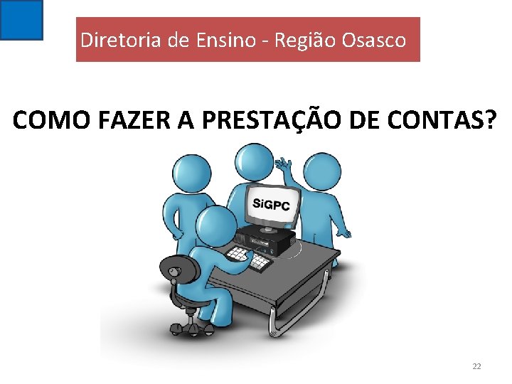 Diretoria de Ensino - Região Osasco COMO FAZER A PRESTAÇÃO DE CONTAS? 22 