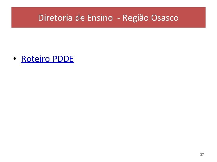 Diretoria de Ensino - Região Osasco • Roteiro PDDE 37 