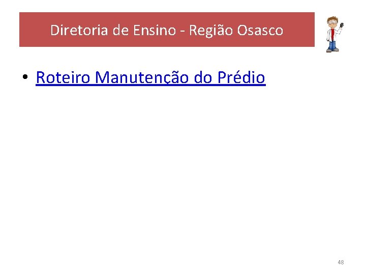 Diretoria de Ensino - Região Osasco • Roteiro Manutenção do Prédio 48 