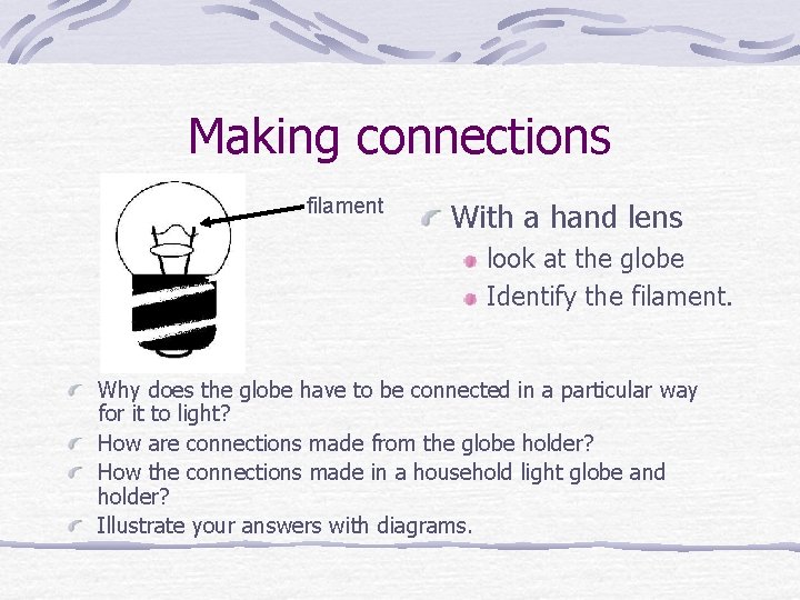 Making connections filament With a hand lens look at the globe Identify the filament.