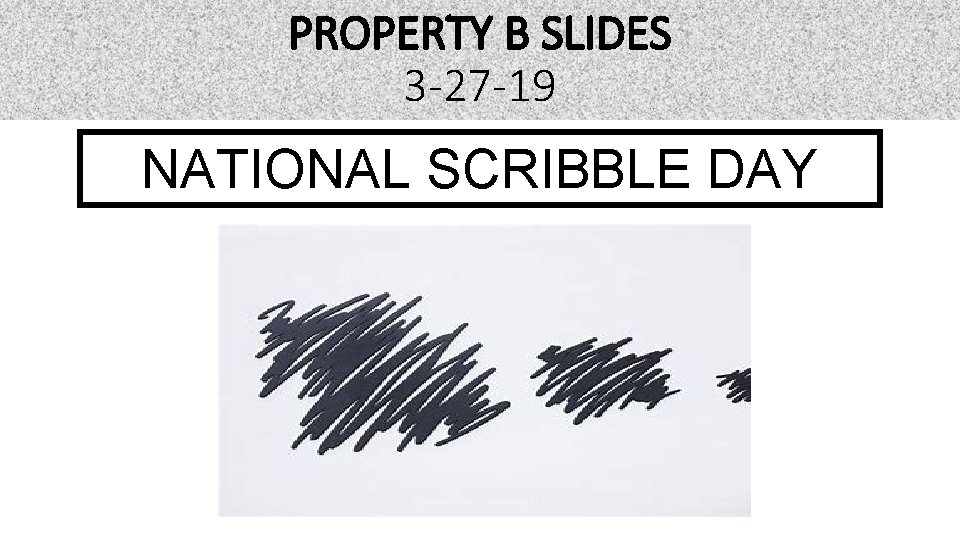 PROPERTY B SLIDES 3 -27 -19 NATIONAL SCRIBBLE DAY 