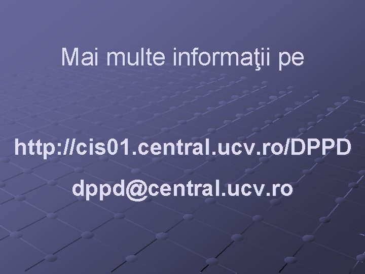 Mai multe informaţii pe http: //cis 01. central. ucv. ro/DPPD dppd@central. ucv. ro Mai multe informaţii pe http: //cis 01. central. ucv. ro/DPPD dppd@central. ucv. ro