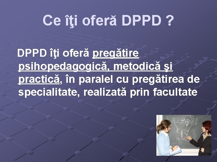 Ce îţi oferă DPPD ? DPPD îţi oferă pregătire psihopedagogică, metodică şi practică, în Ce îţi oferă DPPD ? DPPD îţi oferă pregătire psihopedagogică, metodică şi practică, în