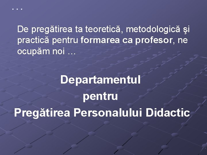 … De pregătirea ta teoretică, metodologică şi practică pentru formarea ca profesor, ne ocupăm … De pregătirea ta teoretică, metodologică şi practică pentru formarea ca profesor, ne ocupăm