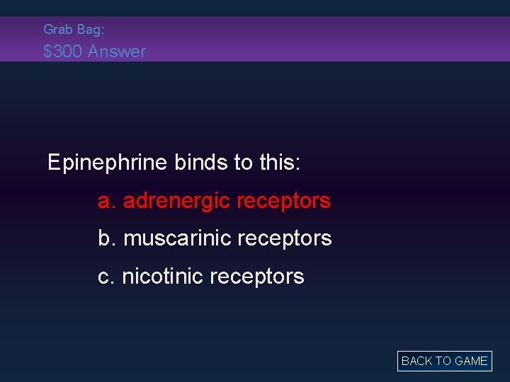 Grab Bag: $300 Answer Epinephrine binds to this: a. adrenergic receptors b. muscarinic receptors