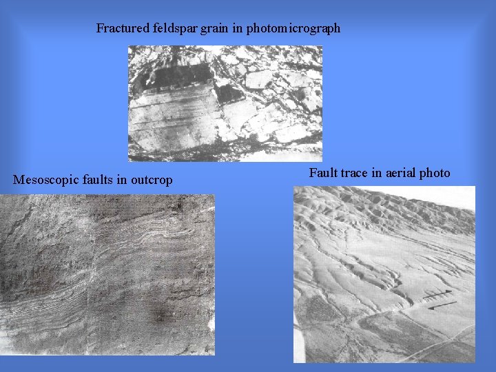Fractured feldspar grain in photomicrograph Mesoscopic faults in outcrop Fault trace in aerial photo