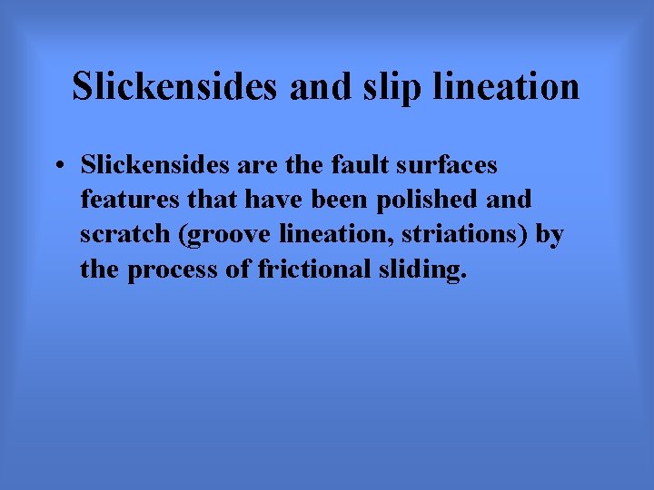Slickensides and slip lineation • Slickensides are the fault surfaces features that have been