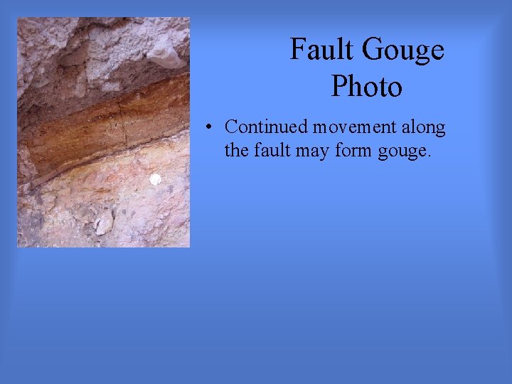 Fault Gouge Photo • Continued movement along the fault may form gouge. 