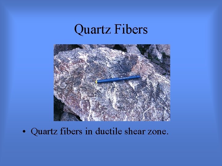 Quartz Fibers • Quartz fibers in ductile shear zone. 