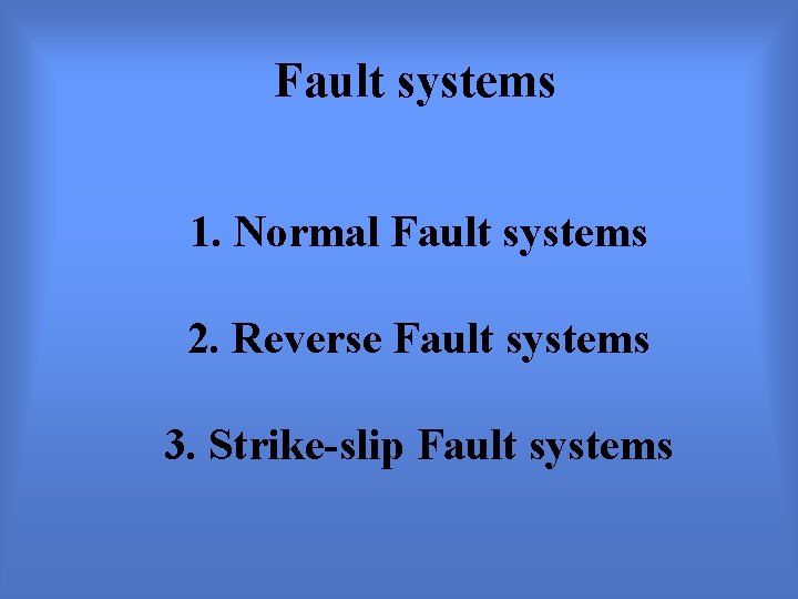 Fault systems 1. Normal Fault systems 2. Reverse Fault systems 3. Strike-slip Fault systems