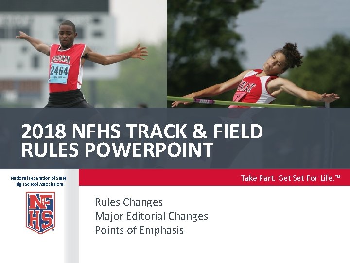 2018 NFHS TRACK & FIELD RULES POWERPOINT Take Part. Get Set For Life. ™