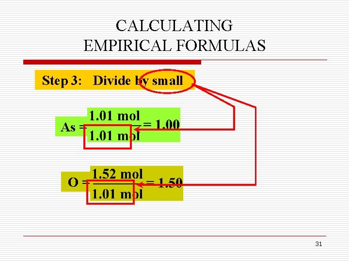 CALCULATING EMPIRICAL FORMULAS Step 3: Divide by small As = O= 31 CALCULATING EMPIRICAL FORMULAS Step 3: Divide by small As = O= 31