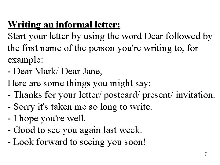 Writing an informal letter: Start your letter by using the word Dear followed by