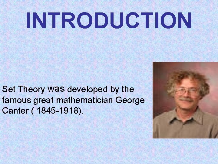 INTRODUCTION S Set Theory was developed by the famous great mathematician George Canter (