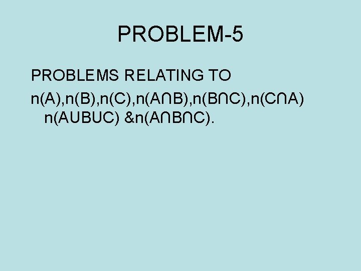 PROBLEM-5 PROBLEMS RELATING TO n(A), n(B), n(C), n(A∩B), n(B∩C), n(C∩A) n(AUBUC) &n(A∩B∩C). 