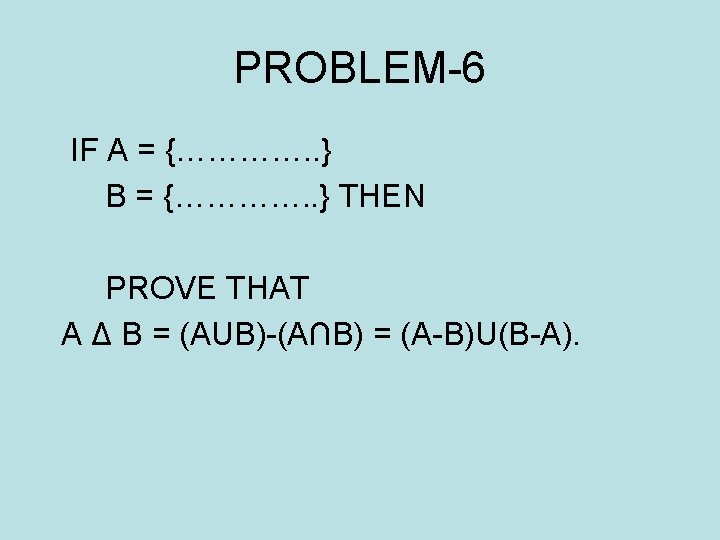 PROBLEM-6 IF A = {…………. . } B = {…………. . } THEN PROVE