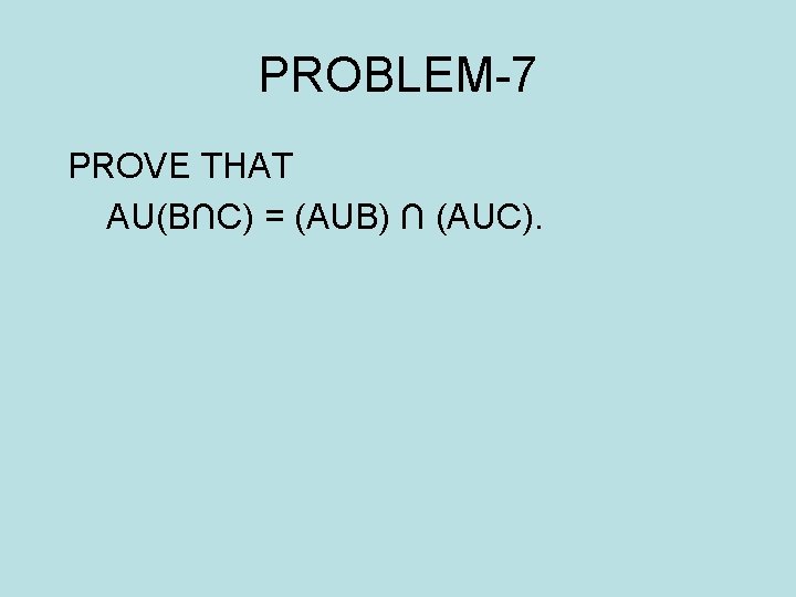 PROBLEM-7 PROVE THAT AU(B∩C) = (AUB) ∩ (AUC). 