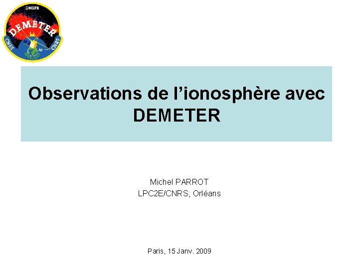 Observations de l’ionosphère avec DEMETER Michel PARROT LPC 2 E/CNRS, Orléans Paris, 15 Janv.