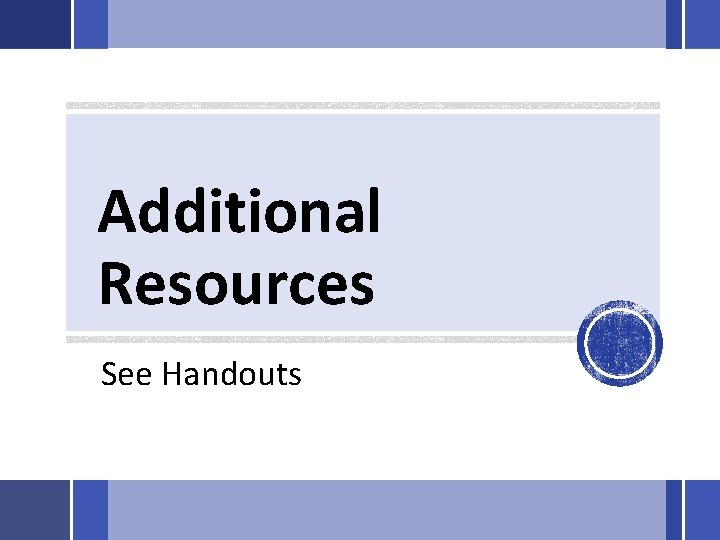 Additional Resources See Handouts 