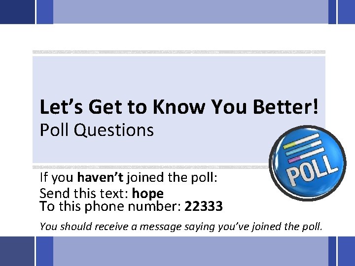 Let’s Get to Know You Better! Poll Questions If you haven’t joined the poll:
