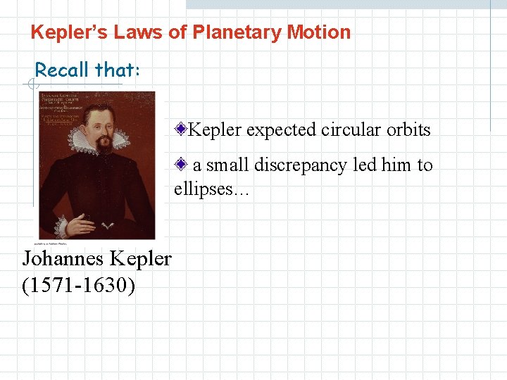 Kepler’s Laws of Planetary Motion Recall that: Kepler expected circular orbits a small discrepancy