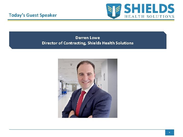 Today’s Guest Speaker Darren Lowe Director of Contracting, Shields Health Solutions 4 