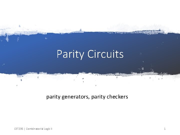 Parity Circuits parity generators, parity checkers CET 235 | Combinatorial Logic II 1 