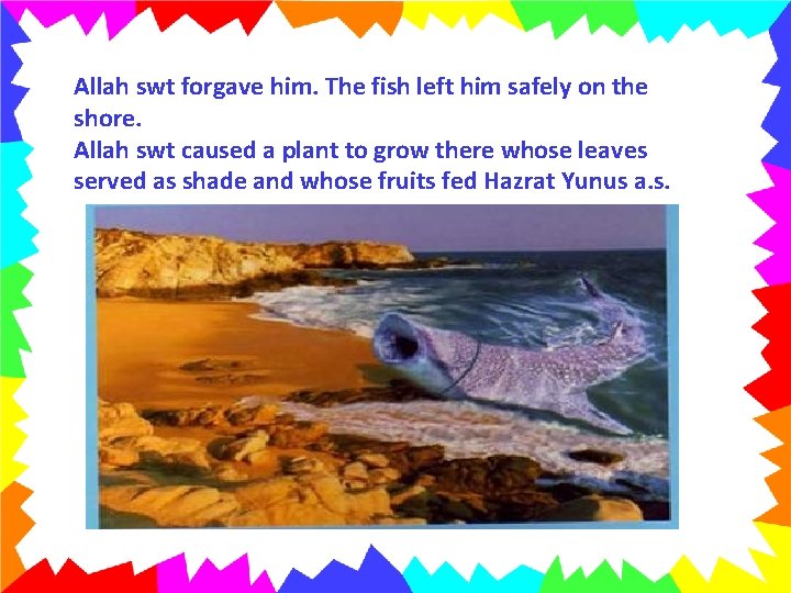 Allah swt forgave him. The fish left him safely on the shore. Allah swt