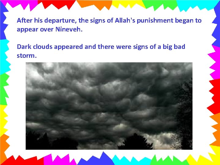 After his departure, the signs of Allah's punishment began to appear over Nineveh. Dark