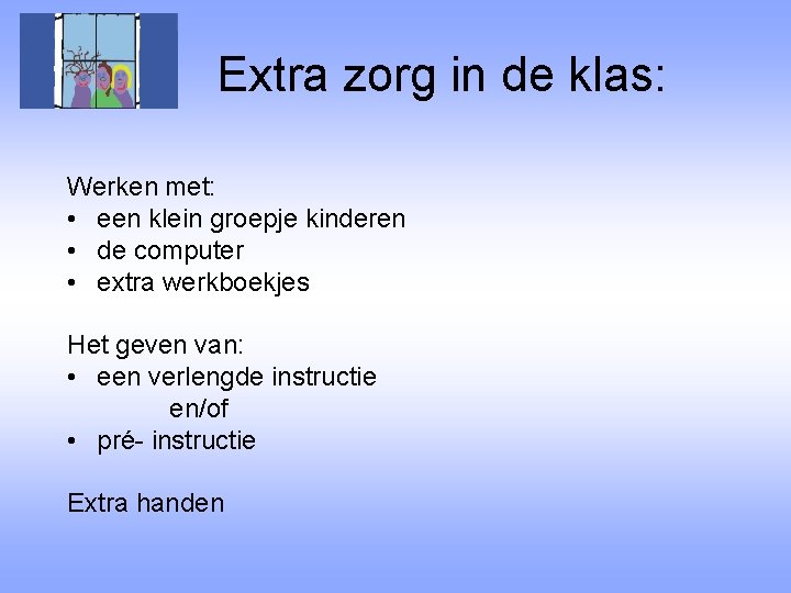 Extra zorg in de klas: Werken met: • een klein groepje kinderen • de